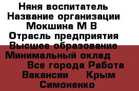 Няня-воспитатель › Название организации ­ Мокшина М.В. › Отрасль предприятия ­ Высшее образование › Минимальный оклад ­ 24 000 - Все города Работа » Вакансии   . Крым,Симоненко